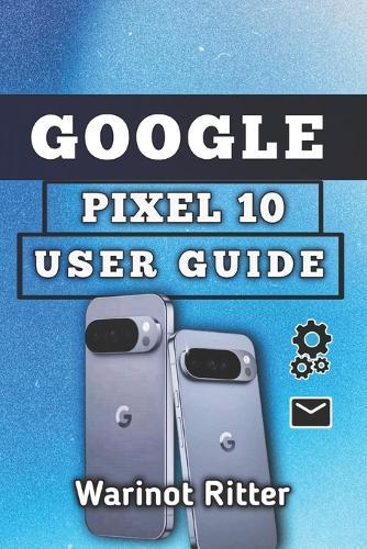 Google Pixel 10 User Guide: Setup, Camera, Security, Battery, and Troubleshooting