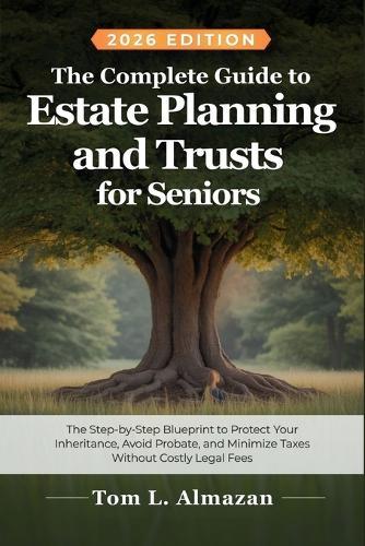 The Complete Guide to Estate Planning and Trusts for Seniors: Step-by-Step Blueprint to Protect Your Inheritance, Avoid Probate, Minimize Taxes, Without Costly Legal Fees
