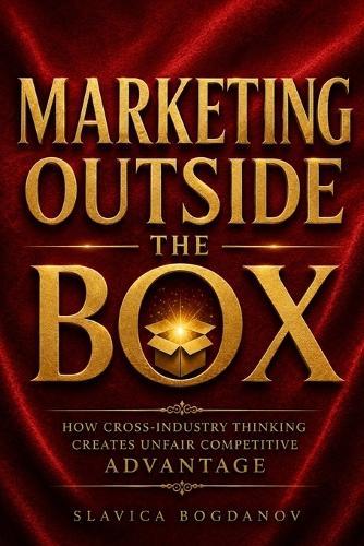 Marketing Outside the Box: How Cross-Industry Thinking Creates Unfair Competitive Advantage