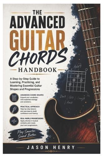 The Advanced Guitar Chords Handbook: A Step-by-Step Guide to Learning, Practicing, and Mastering Essential Guitar Shapes and Progressions