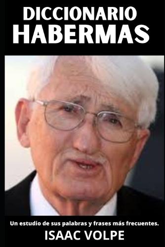DICCIONARIO HABERMAS. Un estudio de sus palabras y frases más frecuentes: Los conceptos esenciales de la teoría crítica y la filosofía comunicativa de Jürgen Habermas