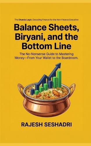 Balance Sheets, Biryani, and the Bottom Line: The No-Nonsense Guide to Mastering Money-From Your Wallet to the Boardroom