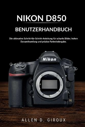 Nikon D850 Benutzerhandbuch: Die ultimative Schritt-für-Schritt-Anleitung für scharfe Bilder, hohen Dynamikumfang und präzise Farbwiedergabe.