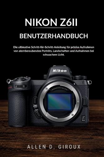 Nikon Z6ii Benutzerhandbuch: Die ultimative Schritt-für-Schritt-Anleitung für präzise Aufnahmen von atemberaubenden Porträts, Landschaften und Aufnahmen bei schwachem Licht.