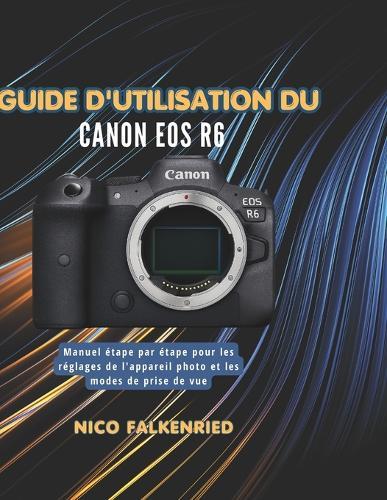 Guide d'utilisation du Canon EOS R6: Manuel étape par étape pour les réglages de l'appareil photo et les modes de prise de vue