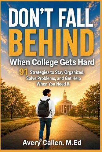 Don't Fall Behind When College Gets Hard: 91 Strategies to Stay Organized, Solve Problems, and Get Help When You Need It