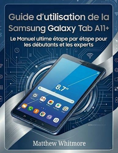 Guide d'utilisation de la Samsung Galaxy Tab A11+: Le Manuel ultime étape par étape pour les débutants et les experts