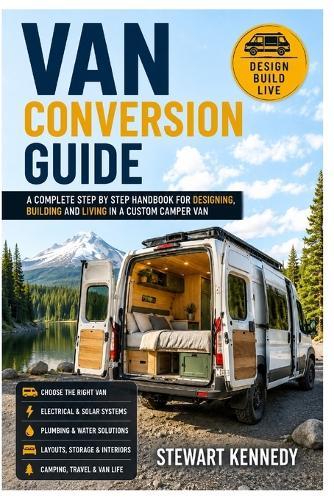 Van Conversion Guide: A Complete Step by Step Handbook for Designing, Building and Living in a Custom Camper Van