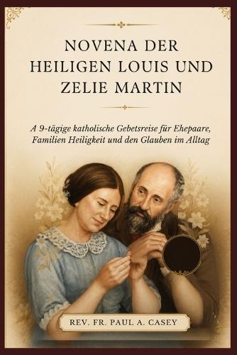 Novena Der Heiligen Louis Und Zelie Martin: A 9-tägige katholische Gebetsreise für Ehepaare, Familien Heiligkeit und den Glauben im Alltag