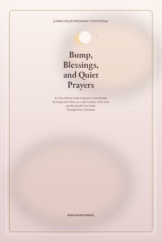 Bump, Blessings, and Quiet Prayers: 50 One-Minute Daily Pregnancy Devotionals for Expectant Moms to Calm Anxiety, Trust God, and Bond with Your Baby Through Every Trimester