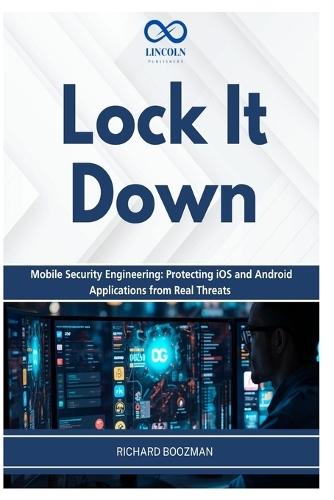Lock It Down: Mobile Security Engineering: Protecting iOS and Android Applications from Real Threats