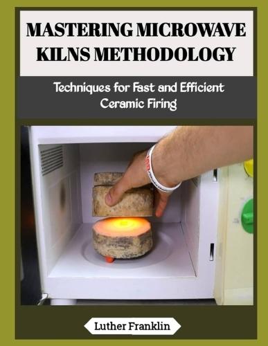 Mastering Microwave Kilns Methodology: Techniques for Fast and Efficient Ceramic Firing