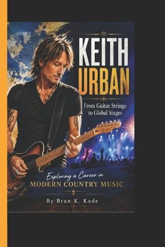 Keith Urban: From Guitar Strings to Global Stages - Exploring a Career in Modern Country Music