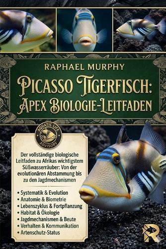Picasso Tigerfisch: APEX BIOLOGIE-LEITFADEN: Der vollständige biologische Leitfaden zu Afrikas wichtigstem Süßwasserräuber: Von der evolutionären Abstammung bis zu den Jagdmechanismen