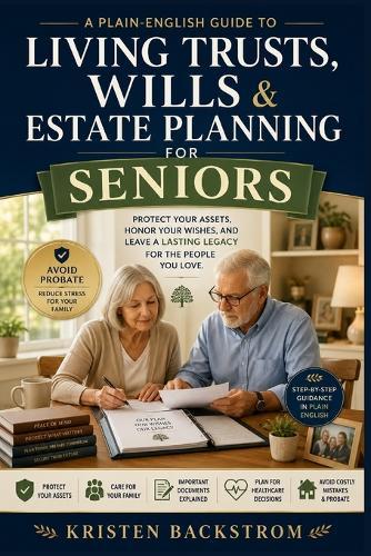 Living Trusts, Wills & Estate Planning for Seniors: A Plain-English Guide to Protecting Your Assets, Honoring Your Wishes, and Leaving a Lasting Legacy for the People You Love.