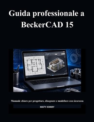 Guida professionale a BeckerCAD 15: Manuale chiaro per progettare, disegnare e modellare con sicurezza