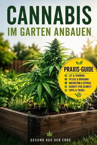 Cannabis im Garten anbauen: Der einfache Guide für Anfänger & Fortgeschrittene - Natürlich, biologisch und erfolgreich kultivieren: Der einfache Praxis-Guide für mehr Wachstum und, gesunde Pflanzen