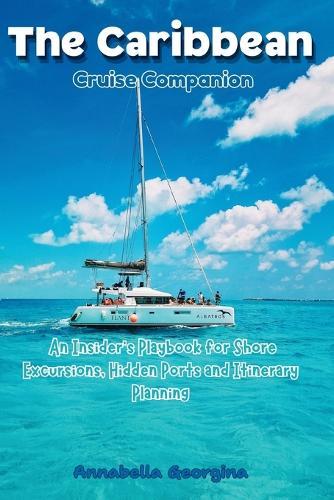 The Caribbean Cruise Companion: An Insider's Playbook for Shore Excursions, Hidden Ports and Itinerary Planning