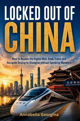 Locked Out of China: How to Bypass the Digital Wall, Book Trains and Navigate Beijing to Shanghai without Speaking Mandarin