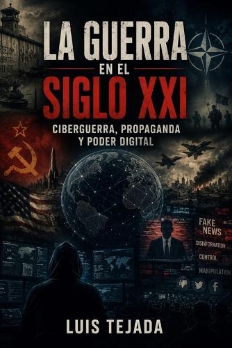La Guerra en el Siglo XXI: Ciberguerra, propaganda y poder digital