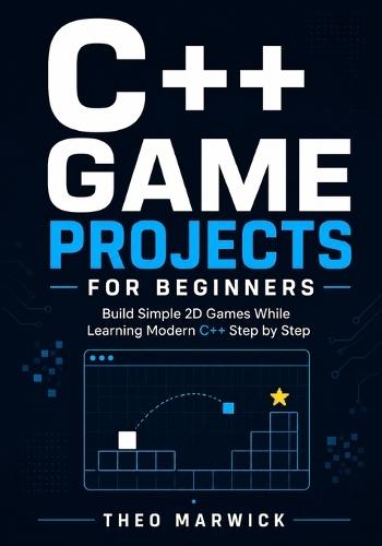 C++ Game Projects for Beginners: Build Simple 2D Games While Learning Modern C++ Step by Step