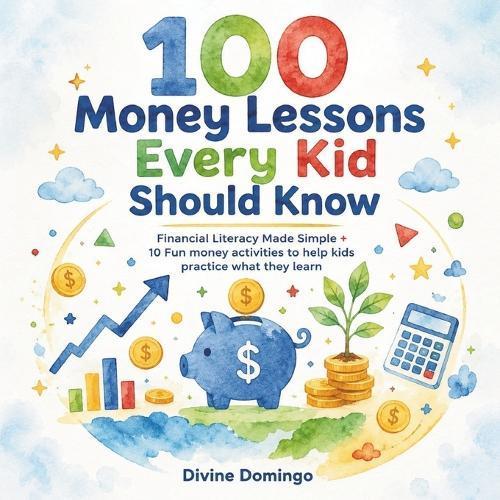 100 Money Lessons Every Kid Should Know: Financial Literacy Made Simple Plus 10 fun activities to help kids practice what they learn!