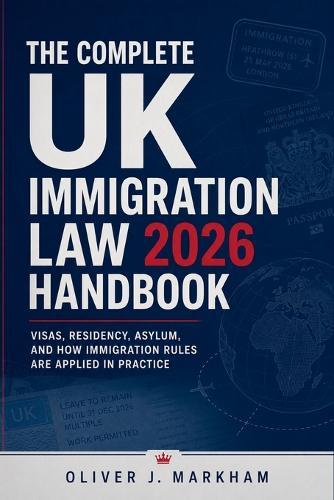 The Complete UK Immigration Law 2026 Handbook: Visas, Residency, Asylum, and How Immigration Rules Are Applied in Practice