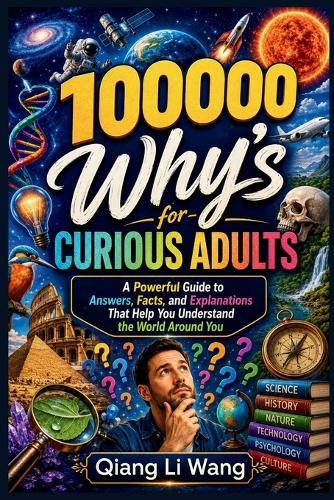 100000 Why's for Curious Adults: A Powerful Guide to Answers, Facts, and Explanations That Help You Understand the World Around You