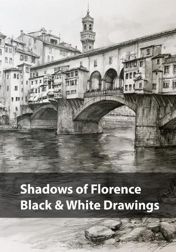 Shadows of Florence, Black & White Drawings: A Monochrome Journey Through the Light, Stone, and Silence of Florence
