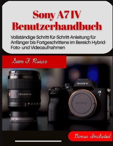 Sony A7 IV Benutzerhandbuch: Vollständige Schritt-für-Schritt-Anleitung für Anfänger bis Fortgeschrittene im Bereich Hybrid-Foto- und Videoaufnahmen
