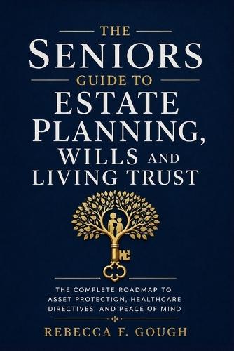 The Seniors Guide to Estate Planning, Wills and Living Trust: The Complete Roadmap to Asset Protection, Healthcare Directives, and Peace of Mind