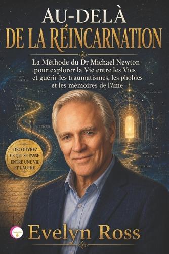 Au-Delà de la Réincarnation: La Méthode du Dr Michael Newton pour explorer la Vie entre les Vies et guérir les traumatismes, les phobies et les mémoires de l'âme