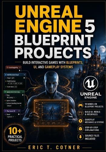 Unreal Engine 5 Blueprint Projects: Build Interactive Games with UI Systems, Gameplay Logic, AI, and Real Game Mechanics Using Blueprints
