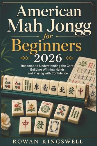 American Mah Jongg for Beginners 2026: Roadmap to Understanding the Card, Building Winning Hands, and Playing with Confidence