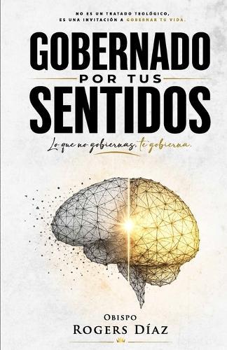 Gobernado Por Tus Sentidos: lo que no gobiernas te gobierna