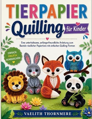 TIERPAPIER Quilling für Kinder: Eine unterhaltsame, anfängerfreundliche Anleitung zum Basteln niedlicher Papiertiere mit einfachen Quilling-Formen