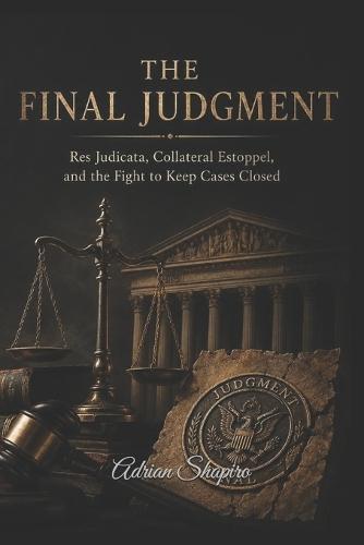 The Final Judgment: Res Judicata, Collateral Estoppel, and the Fight to Keep Cases Closed