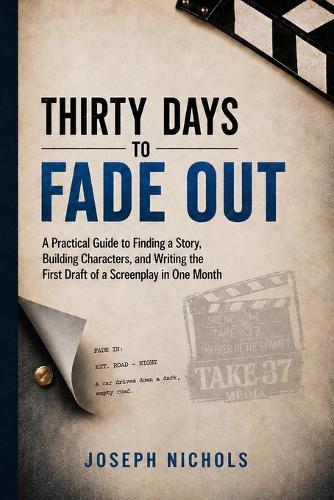Thirty Days to Fade Out: A Practical Guide to Finding a Story, Building Characters, and Writing the First Draft of a Screenplay in One Month