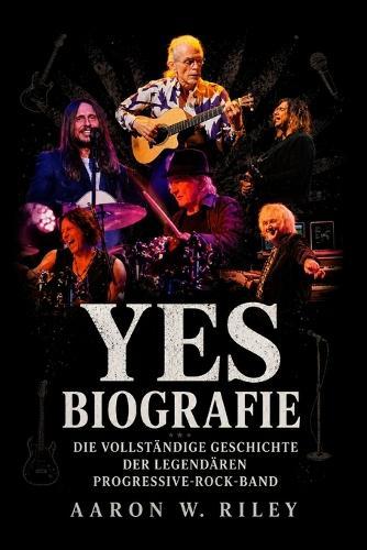 Yes Biografie: Die vollständige Geschichte der legendären Progressive-Rock-Band