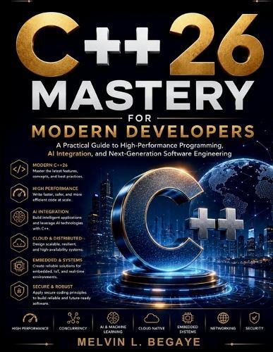 C++26 Mastery for Modern Developers: A Practical Guide to High-Performance Programming, AI Integration, and Next-Generation Software Engineering
