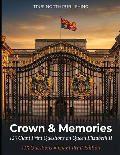 Crown & Memories: 125 Giant Print Questions on Queen Elizabeth II - Life and Reign Trivia Series: Great British Nostalgia Quiz Collection