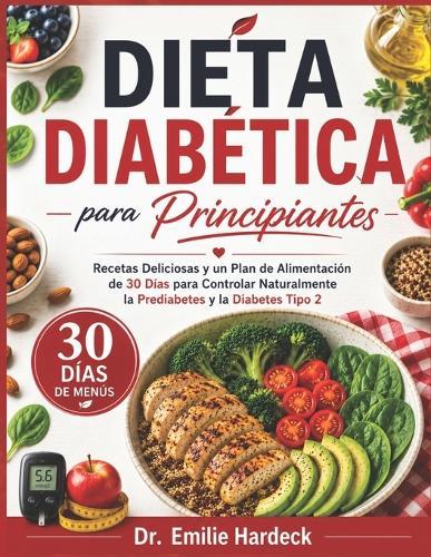 Dieta Diabética para Principiantes: Recetas Deliciosas y un Plan de Alimentación de 30 Días para Controlar Naturalmente la Prediabetes y la Diabetes Tipo 2