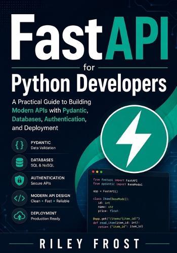 FastAPI for Python Developers: A Practical Guide to Building Modern APIs with Pydantic, Databases, Authentication, and Deployment
