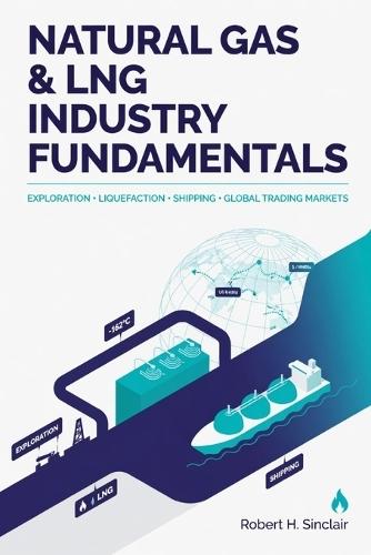 Natural Gas & LNG Industry Fundamentals: Exploration, Liquefaction, Shipping, and Global Trading Markets