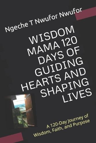 Wisdom Mama 120 Days of Guiding Hearts and Shaping Lives: A 120-Day Journey of Wisdom, Faith, and Purpose