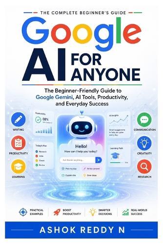Google AI for Anyone: The Beginner-Friendly Guide to Google Gemini, AI Tools, Productivity, and Everyday Success