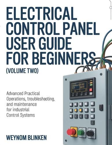 Electrical Control Panel User Guide For Beginners (Volume Two): Advanced Practical Operations, Troubleshooting, and Maintenance for Industrial Control Systems