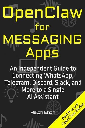 OpenClaw for Messaging Apps: An Independent Guide to Connecting WhatsApp, Telegram, Discord, Slack, and More to a Single AI Assistant