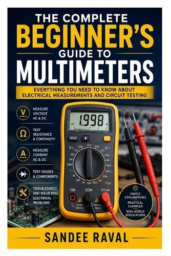 The Complete Beginner's Guide to Multimeters: Everything You Need to Know About Electrical Measurements and Circuit Testing