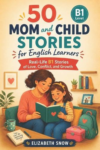 50 Mom and Child Stories for English Learners: Real-Life B1 Stories Full of Love, Conflict, and Growth